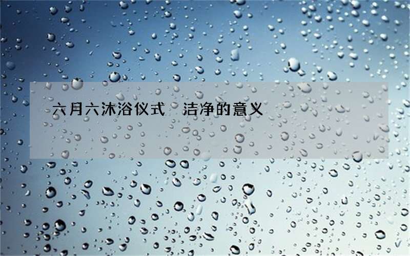 六月六沐浴仪式 洁净的意义